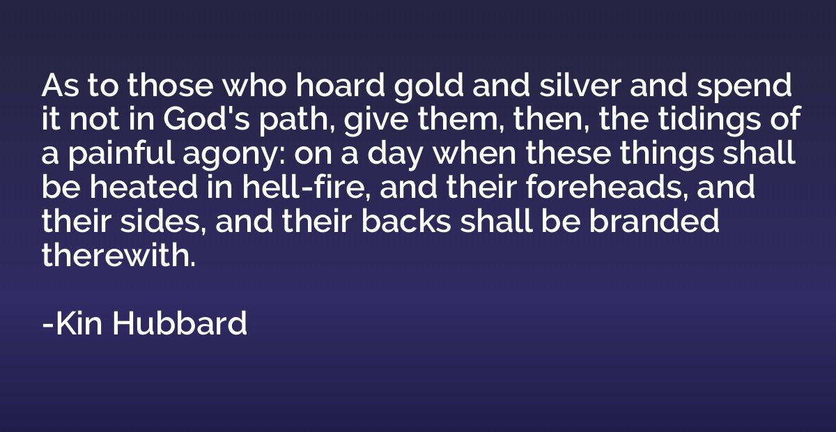 As to those who hoard gold and silver and spend it not in Go