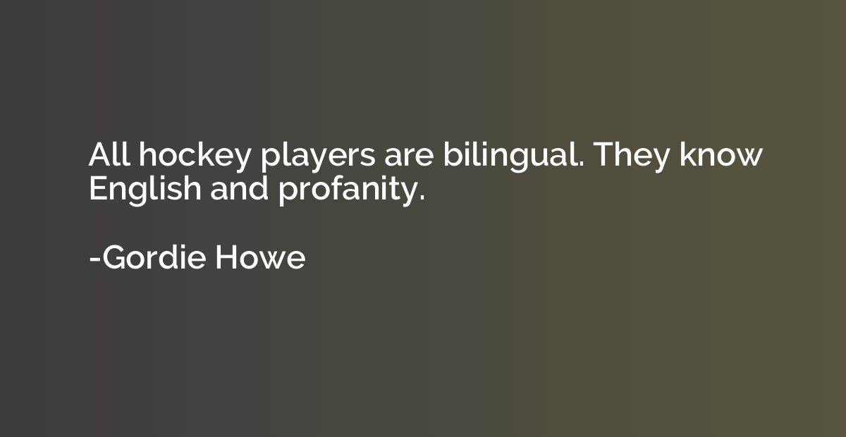 All hockey players are bilingual. They know English and prof