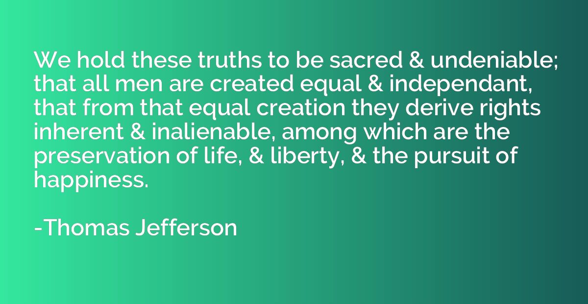 We hold these truths to be sacred & undeniable; that all men