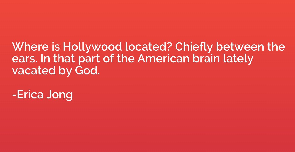 Where is Hollywood located? Chiefly between the ears. In tha