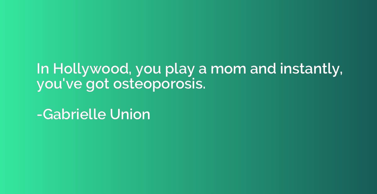 In Hollywood, you play a mom and instantly, you've got osteo