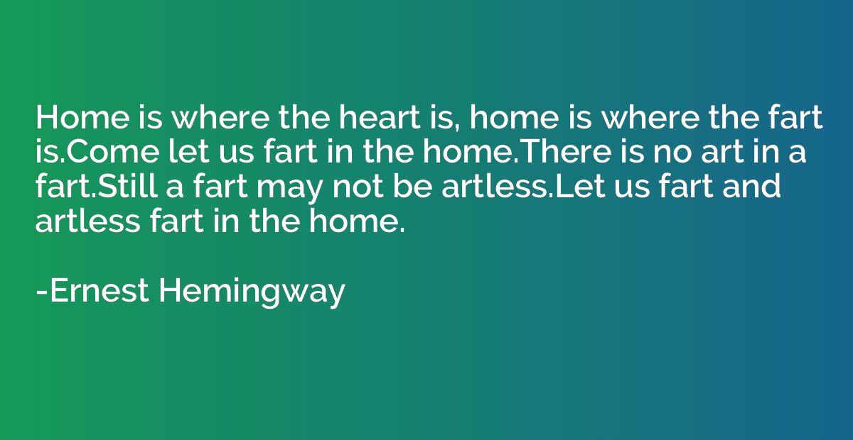 Home is where the heart is, home is where the fart is.Come l