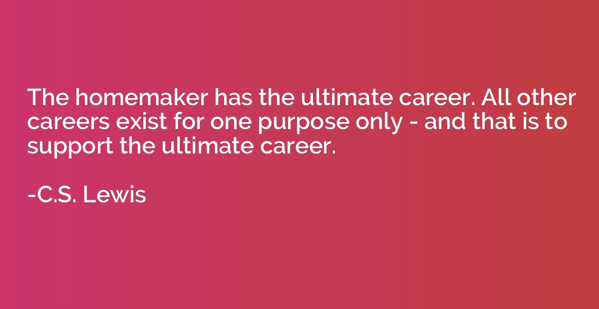The homemaker has the ultimate career. All other careers exi