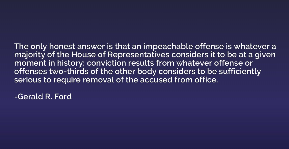 The only honest answer is that an impeachable offense is wha