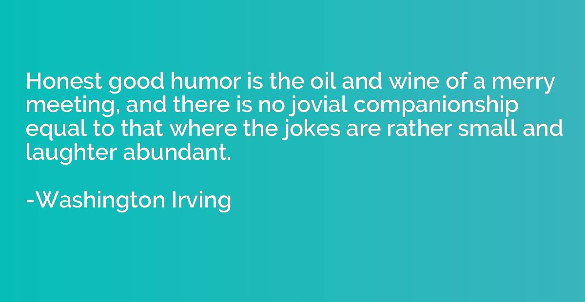 Honest good humor is the oil and wine of a merry meeting, an