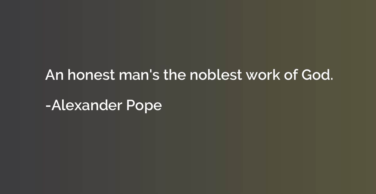 An honest man's the noblest work of God.