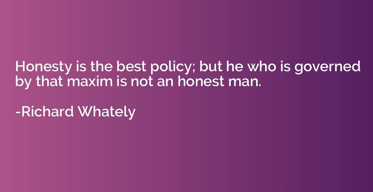 Honesty is the best policy; but he who is governed by that m