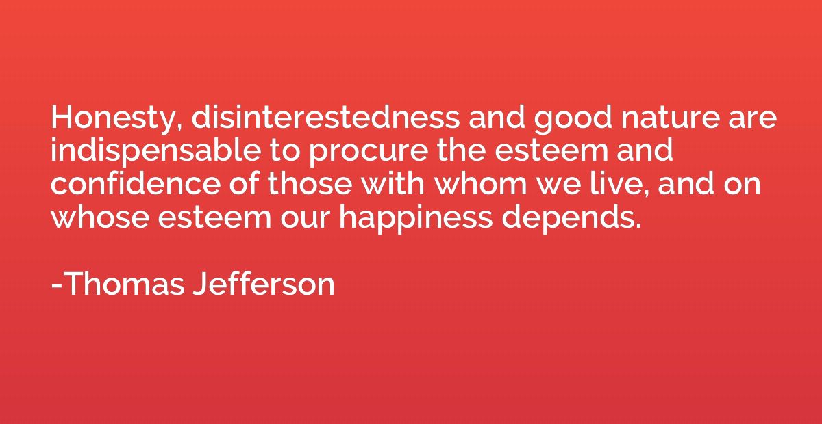 Honesty, disinterestedness and good nature are indispensable