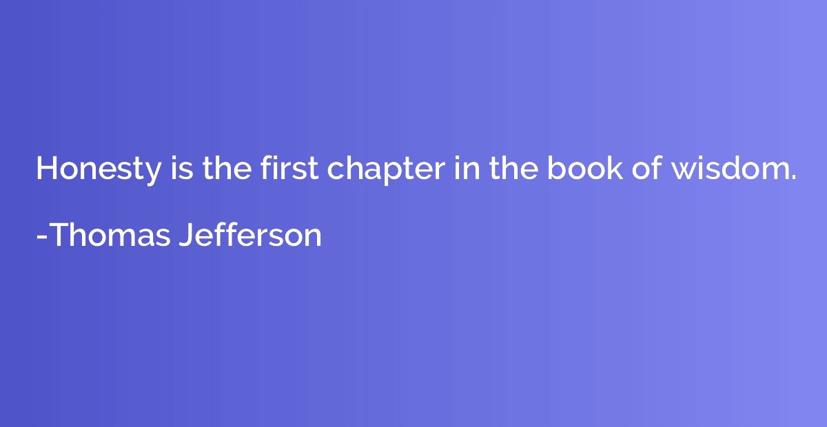 Honesty is the first chapter in the book of wisdom.