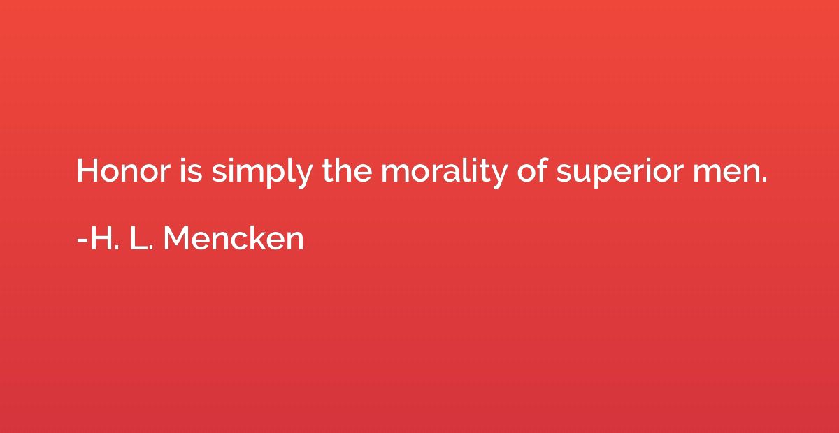 Honor is simply the morality of superior men.
