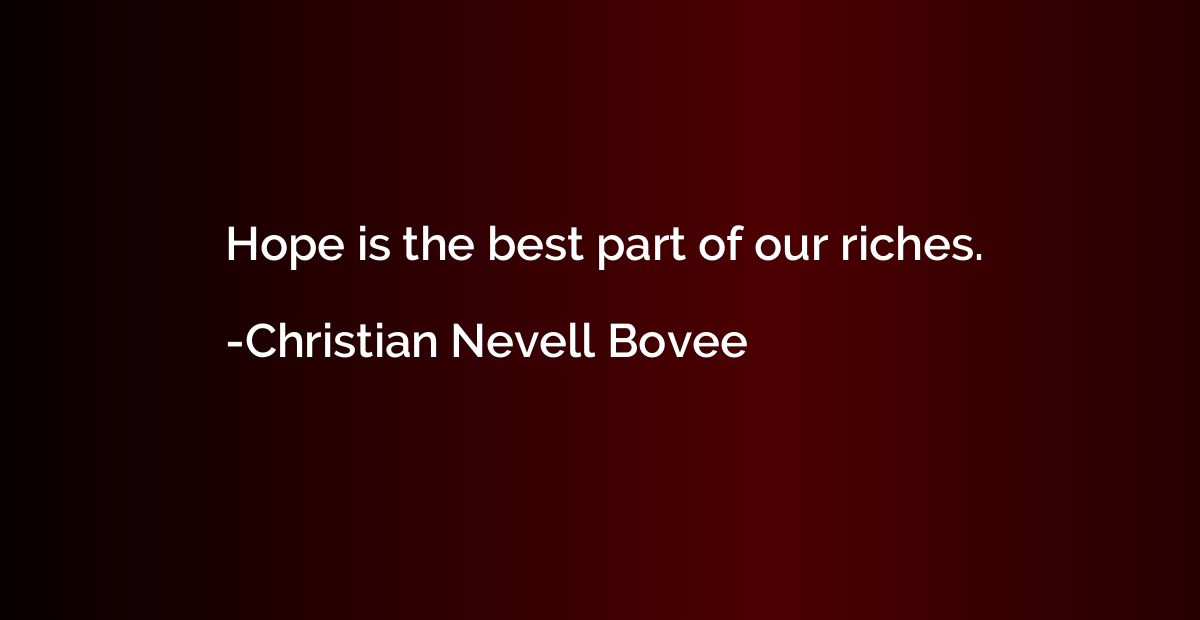 Hope is the best part of our riches.