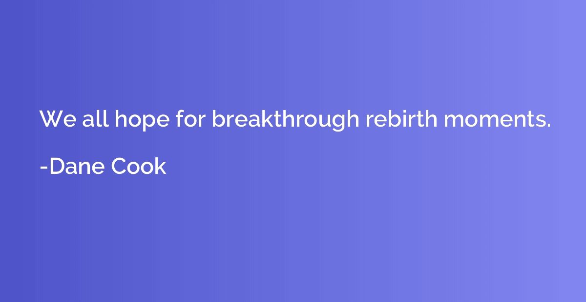 We all hope for breakthrough rebirth moments.