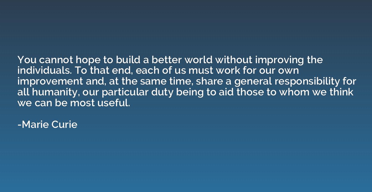 You cannot hope to build a better world without improving th