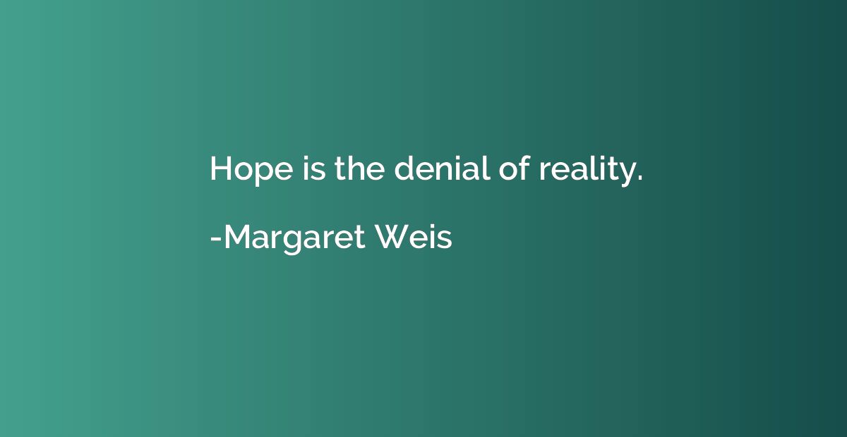 Hope is the denial of reality.