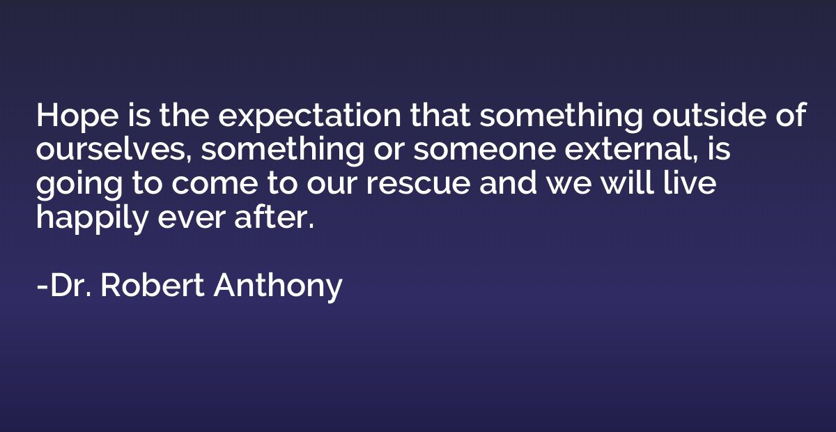 Hope is the expectation that something outside of ourselves,