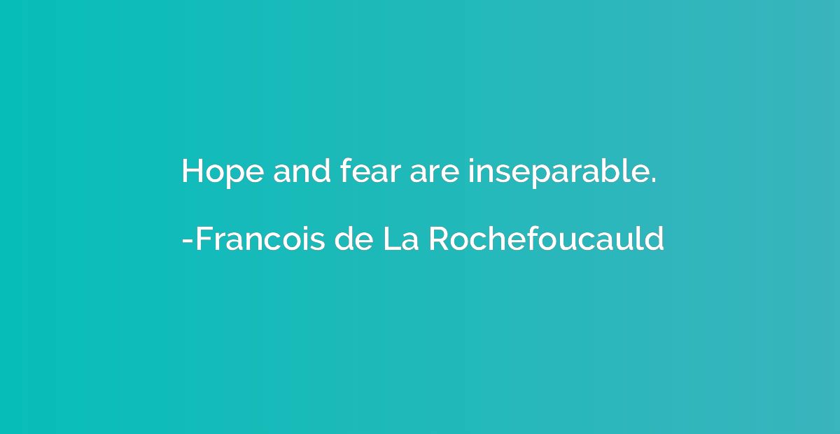 Hope and fear are inseparable.
