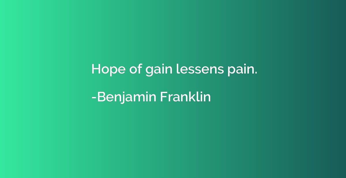 Hope of gain lessens pain.