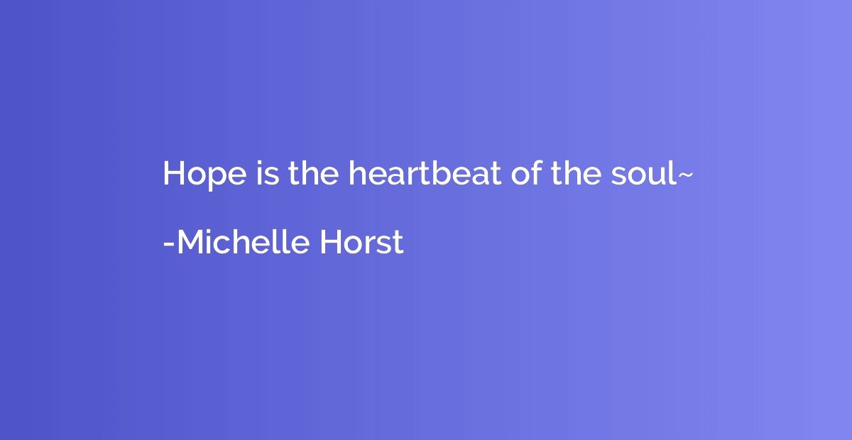 Hope is the heartbeat of the soul~