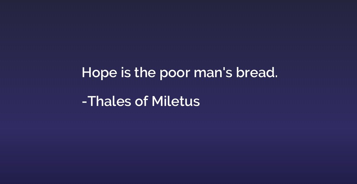 Hope is the poor man's bread.