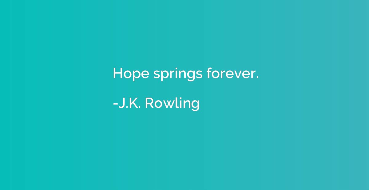 Hope springs forever.