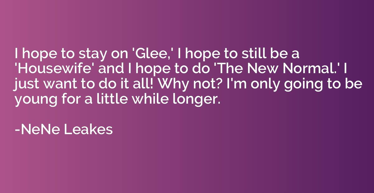 I hope to stay on 'Glee,' I hope to still be a 'Housewife' a