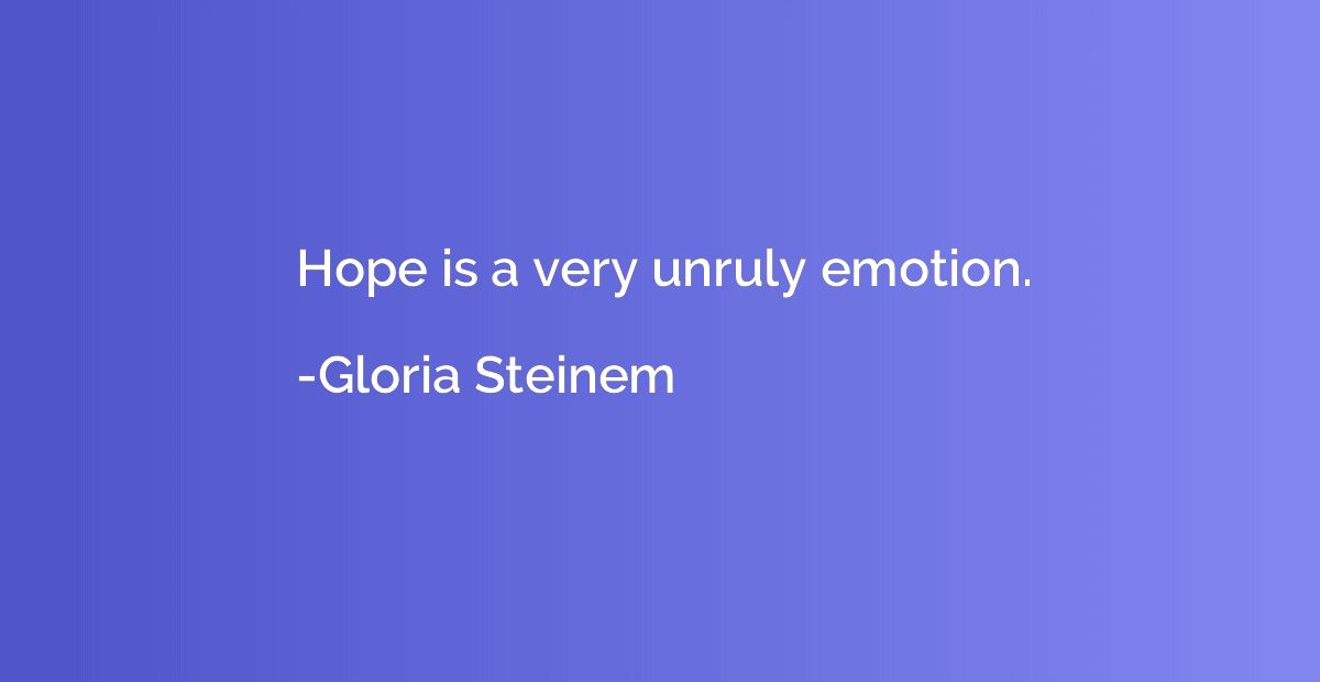 Hope is a very unruly emotion.