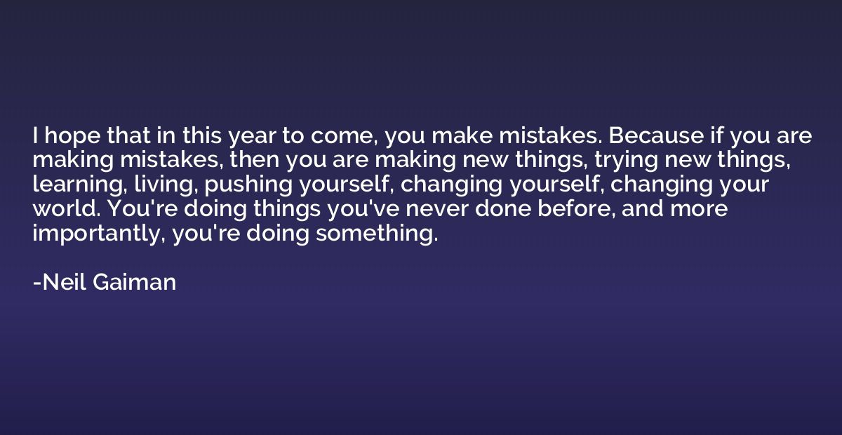 I hope that in this year to come, you make mistakes. Because