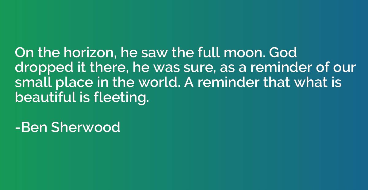 On the horizon, he saw the full moon. God dropped it there, 