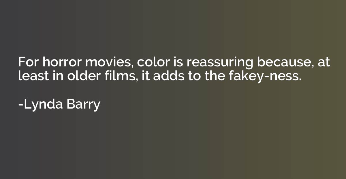 For horror movies, color is reassuring because, at least in 