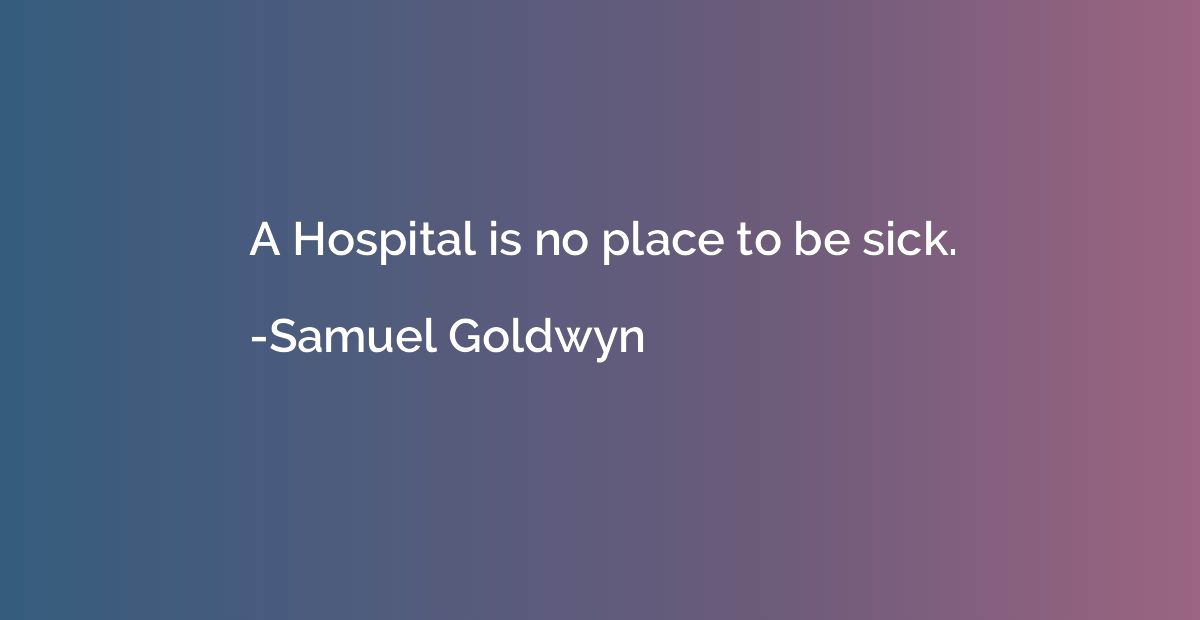 A Hospital is no place to be sick.