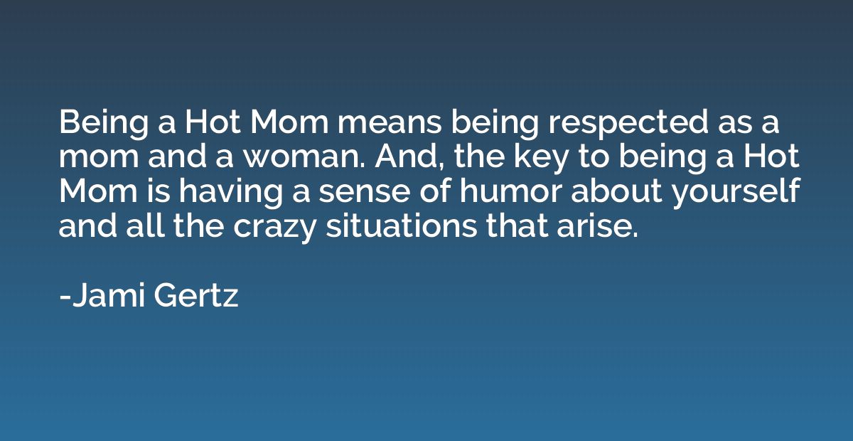Being a Hot Mom means being respected as a mom and a woman. 