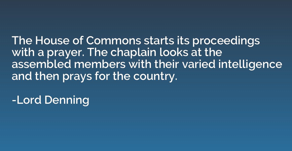 The House of Commons starts its proceedings with a prayer. T