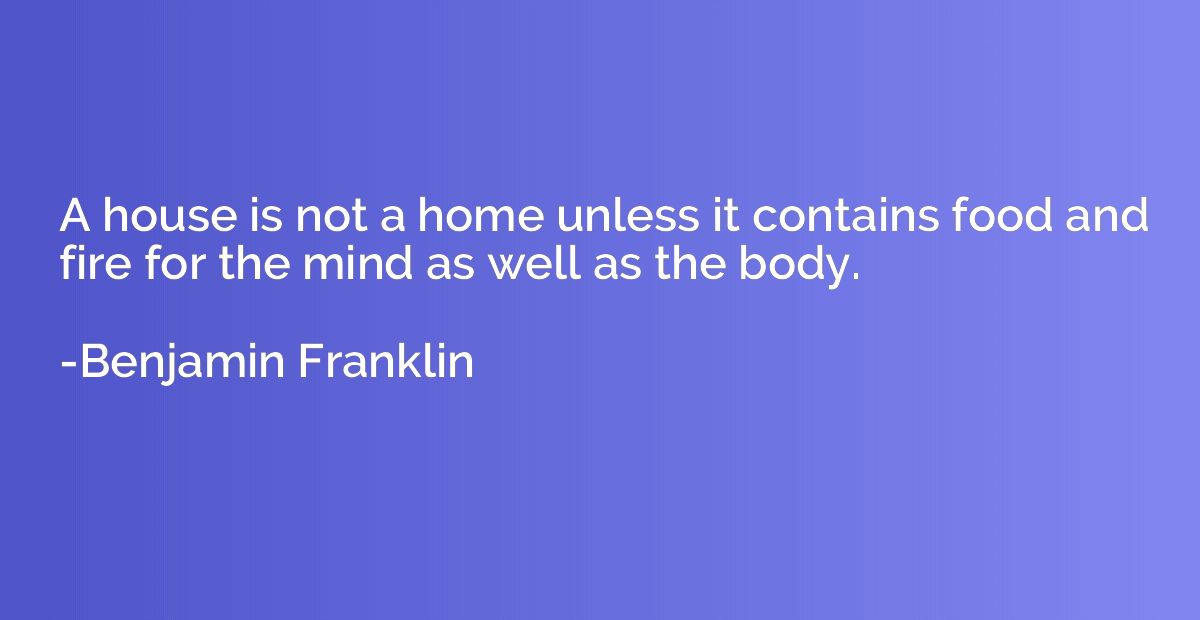 A house is not a home unless it contains food and fire for t