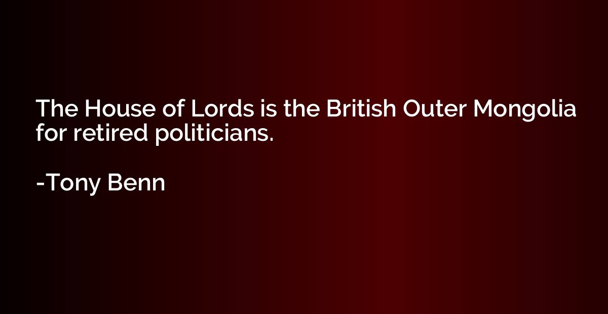 The House of Lords is the British Outer Mongolia for retired