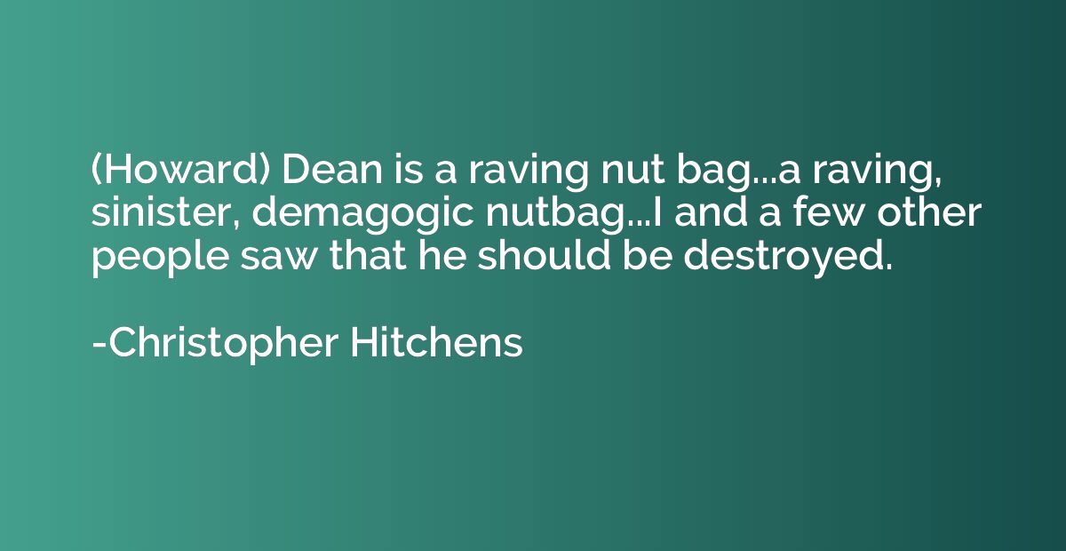 (Howard) Dean is a raving nut bag...a raving, sinister, dema