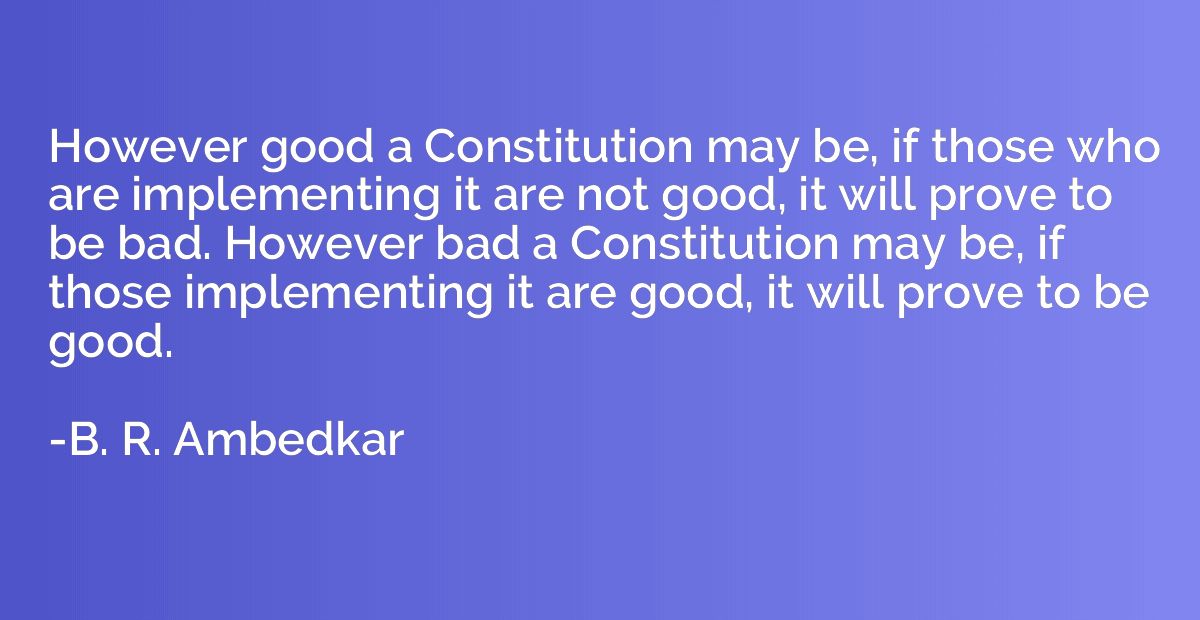 However good a Constitution may be, if those who are impleme
