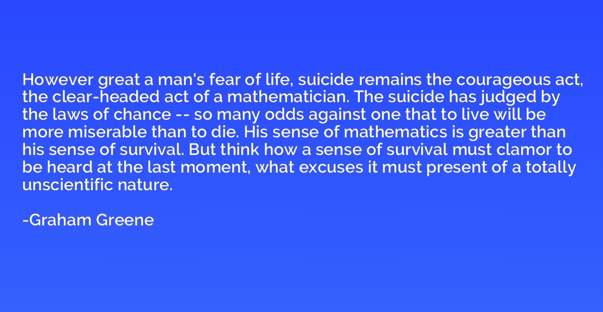 However great a man's fear of life, suicide remains the cour