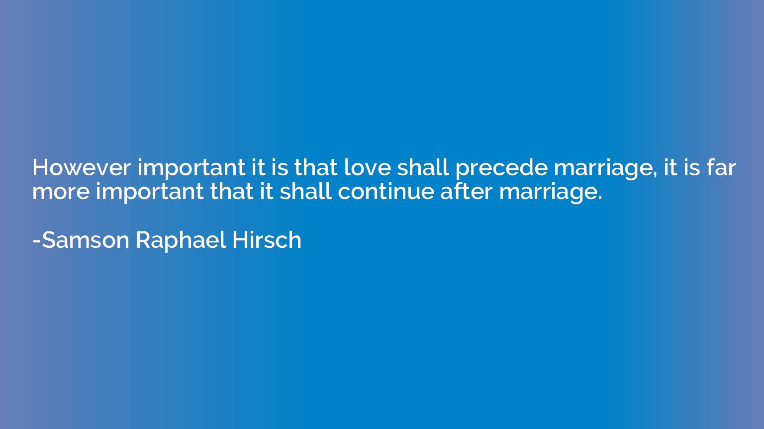However important it is that love shall precede marriage, it