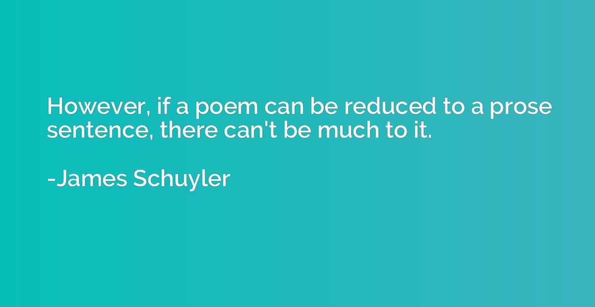 However, if a poem can be reduced to a prose sentence, there