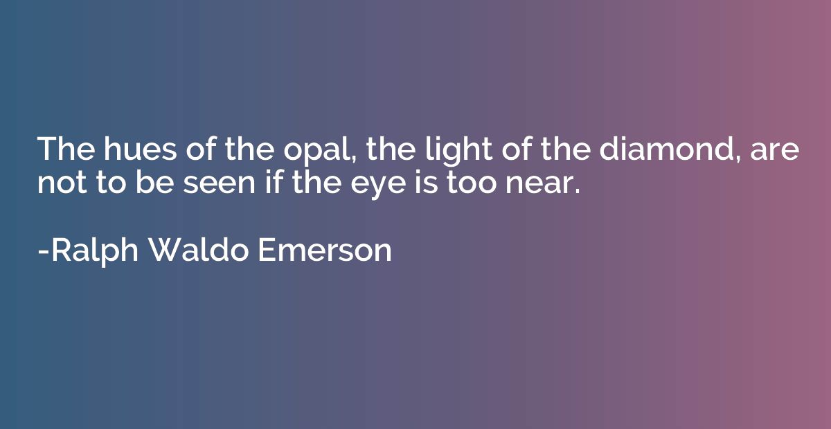 The hues of the opal, the light of the diamond, are not to b