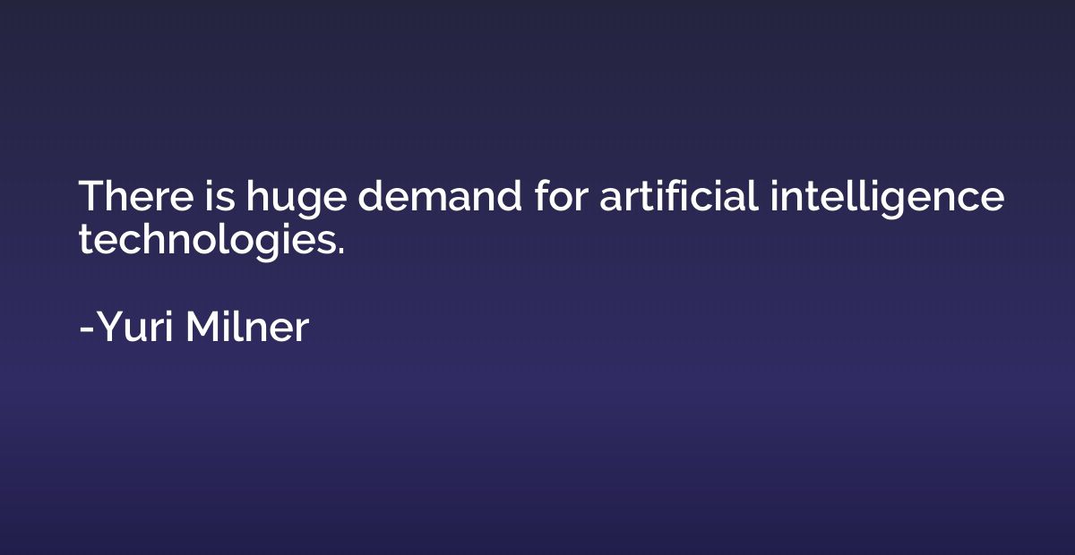 There is huge demand for artificial intelligence technologie