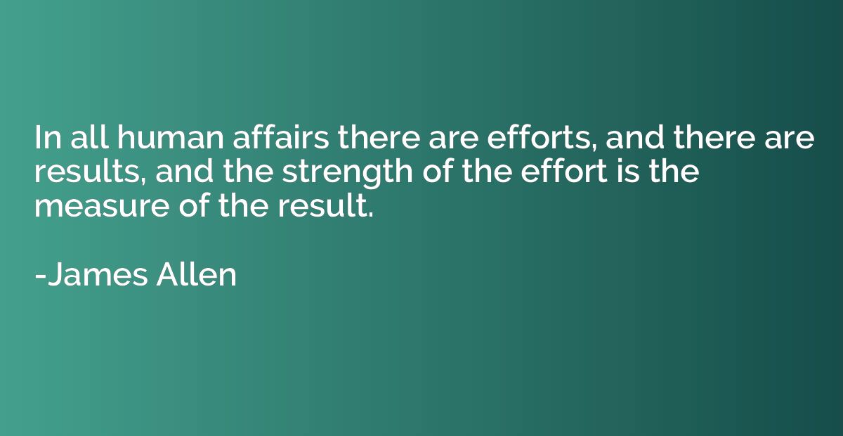In all human affairs there are efforts, and there are result