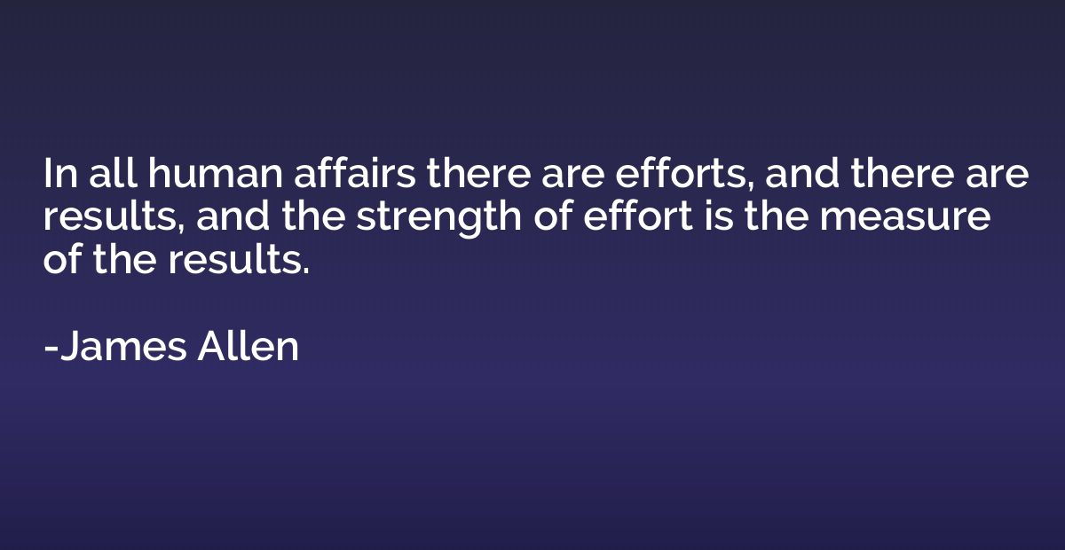 In all human affairs there are efforts, and there are result