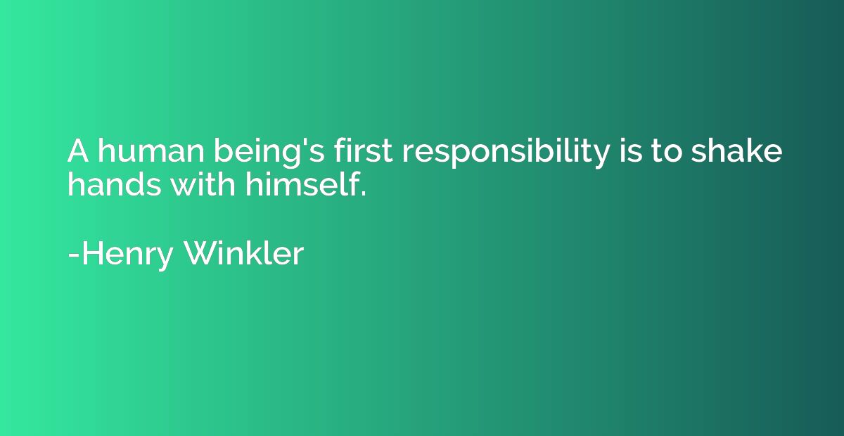 A human being's first responsibility is to shake hands with 