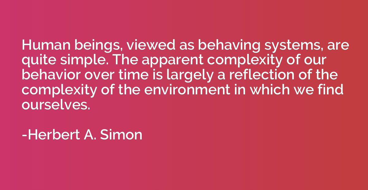 Human beings, viewed as behaving systems, are quite simple. 