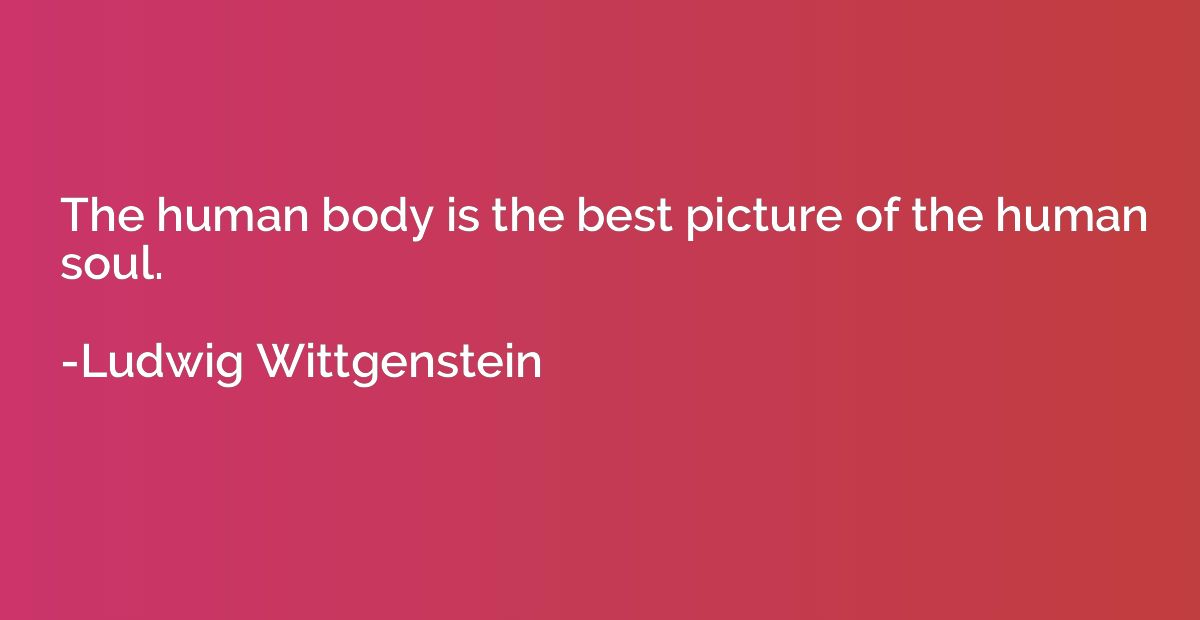 The human body is the best picture of the human soul.