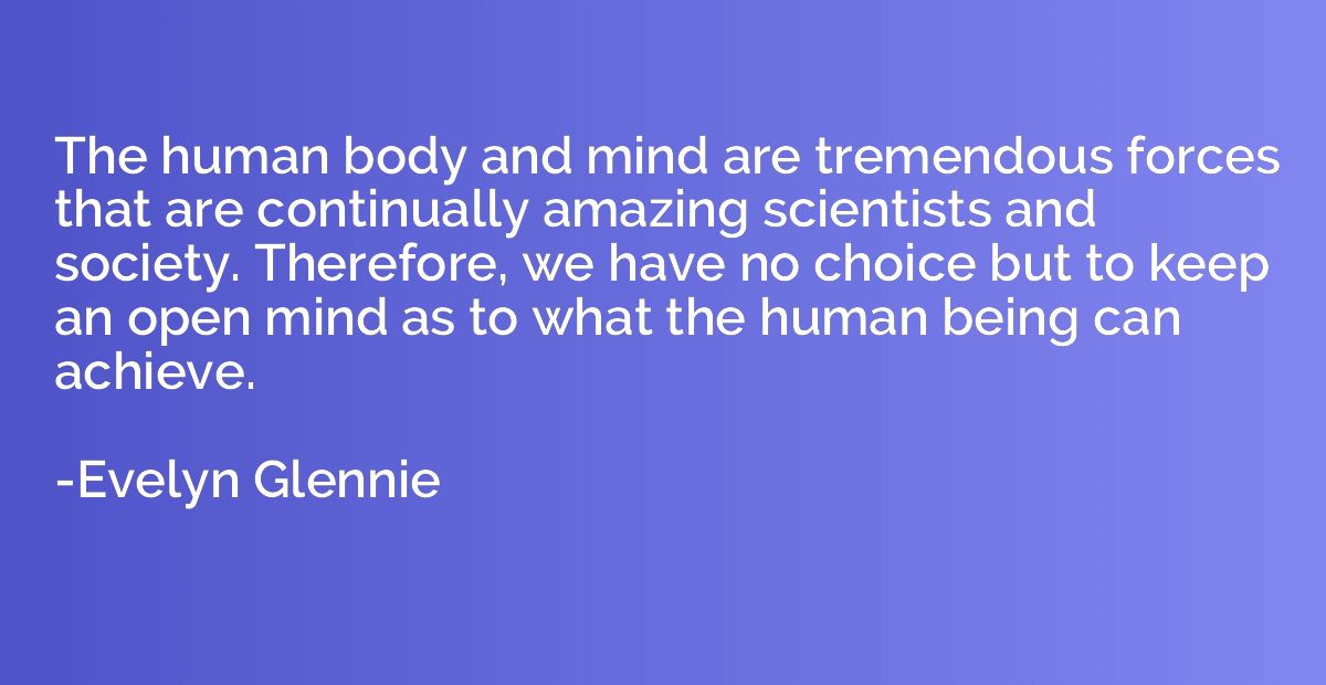 The human body and mind are tremendous forces that are conti