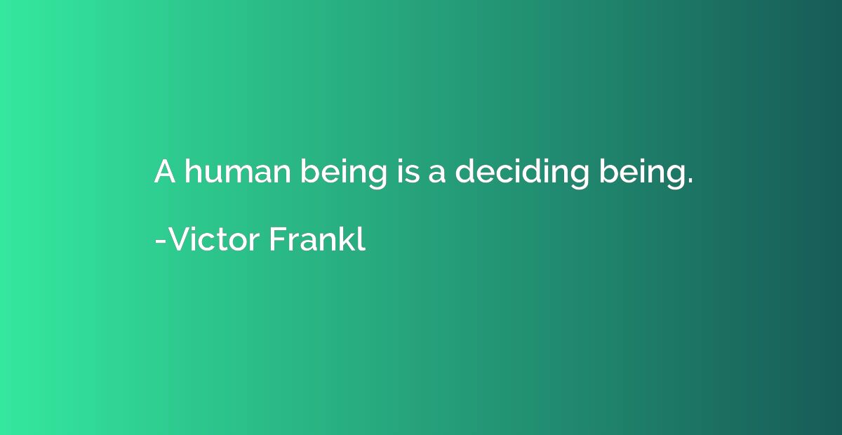 A human being is a deciding being.