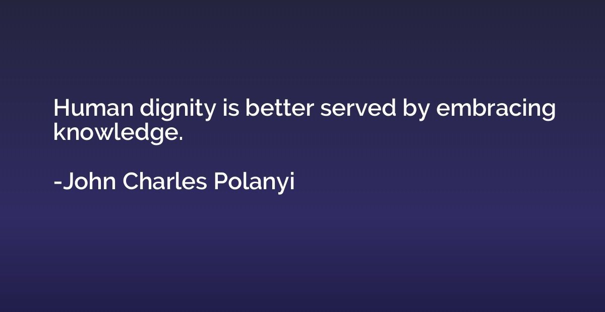 Human dignity is better served by embracing knowledge.