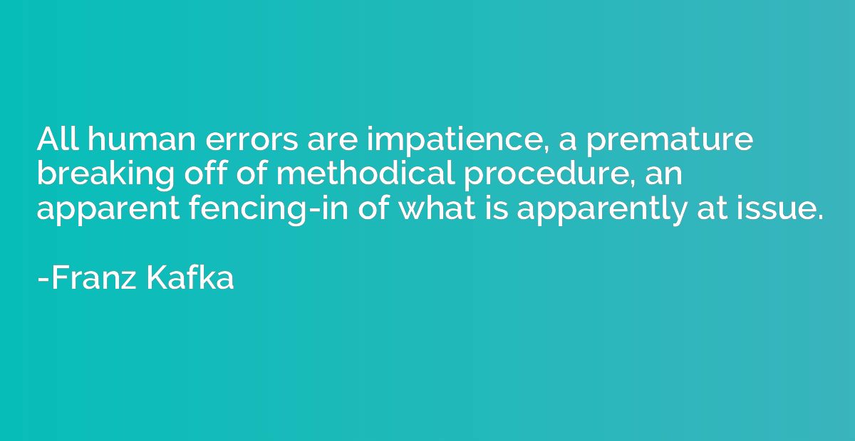 All human errors are impatience, a premature breaking off of